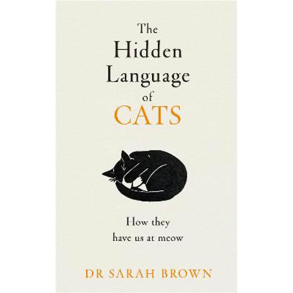 The Hidden Language of Cats: Learn what your feline friend is trying to tell you (Hardback) - Dr Sarah Brown